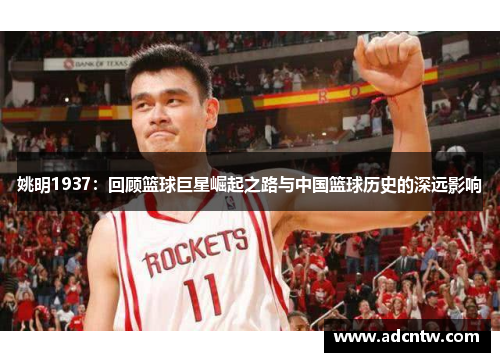 姚明1937：回顾篮球巨星崛起之路与中国篮球历史的深远影响
