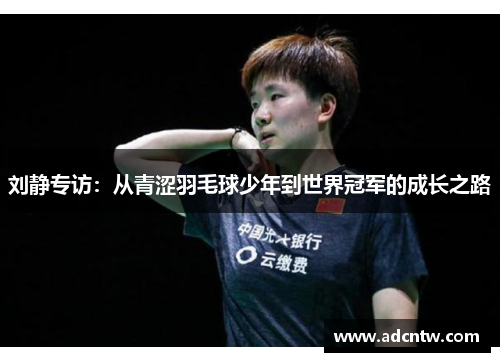 刘静专访：从青涩羽毛球少年到世界冠军的成长之路