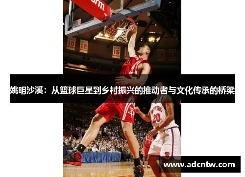 姚明沙溪：从篮球巨星到乡村振兴的推动者与文化传承的桥梁