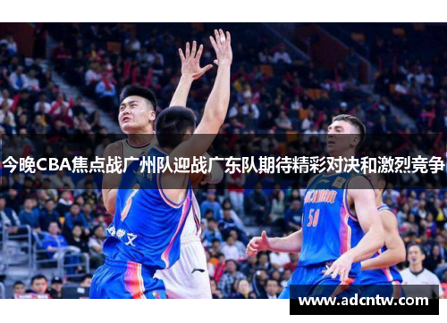 今晚CBA焦点战广州队迎战广东队期待精彩对决和激烈竞争